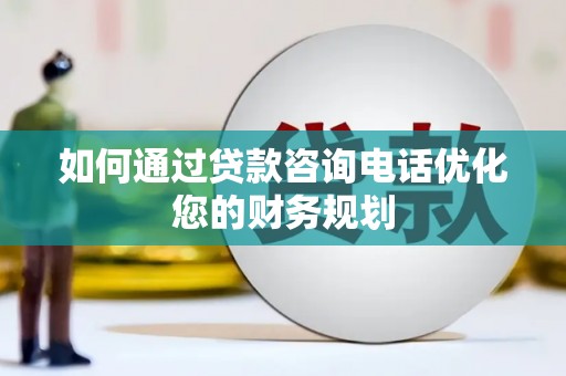 磴口如何通过贷款咨询电话优化您的财务规划
