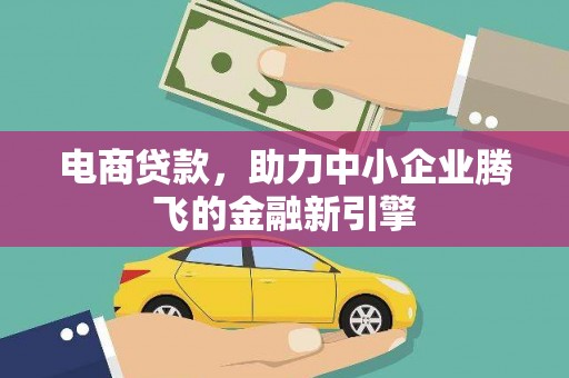 磴口电商贷款，助力中小企业腾飞的金融新引擎