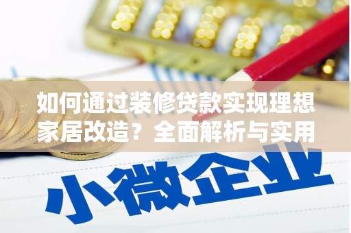 磴口如何通过装修贷款实现理想家居改造？全面解析与实用指南