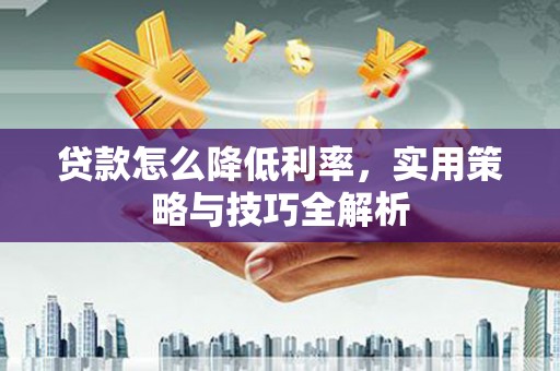 磴口贷款怎么降低利率，实用策略与技巧全解析