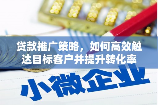 磴口贷款推广策略，如何高效触达目标客户并提升转化率