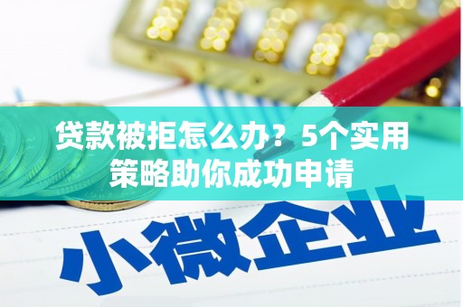 磴口贷款被拒怎么办？5个实用策略助你成功申请