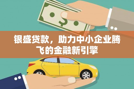 磴口银盛贷款，助力中小企业腾飞的金融新引擎