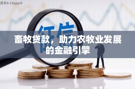 磴口畜牧贷款，助力农牧业发展的金融引擎