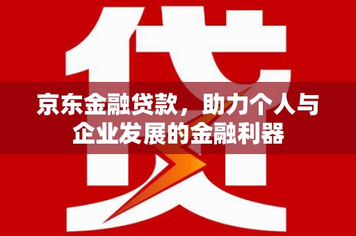 磴口京东金融贷款，助力个人与企业发展的金融利器