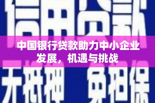 磴口中国银行贷款助力中小企业发展，机遇与挑战