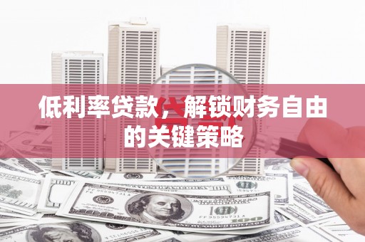 磴口低利率贷款，解锁财务自由的关键策略