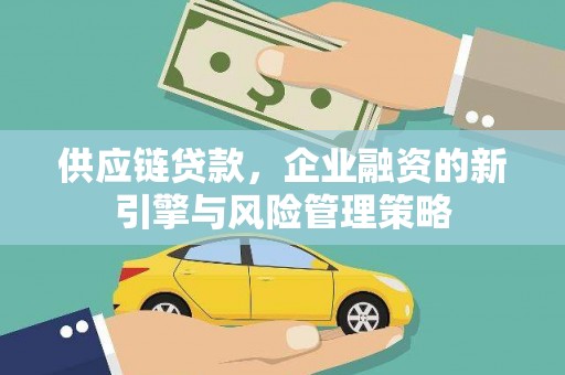 磴口供应链贷款，企业融资的新引擎与风险管理策略