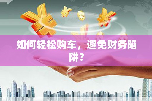 磴口如何轻松购车，避免财务陷阱？