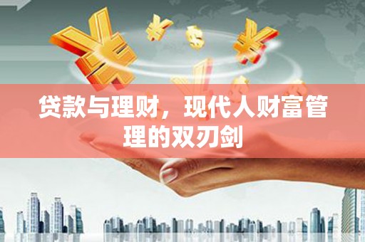 磴口贷款与理财，现代人财富管理的双刃剑