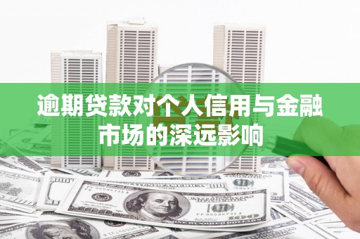 磴口逾期贷款对个人信用与金融市场的深远影响
