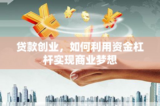 磴口贷款创业，如何利用资金杠杆实现商业梦想