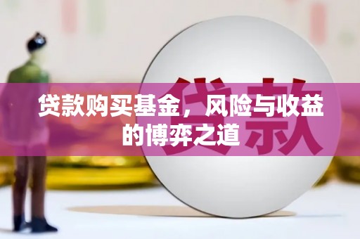 磴口贷款购买基金，风险与收益的博弈之道