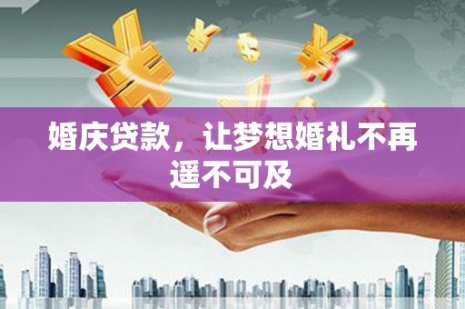 磴口婚庆贷款，让梦想婚礼不再遥不可及