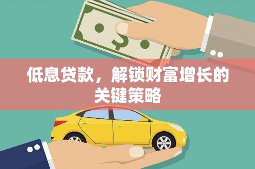 磴口低息贷款，解锁财富增长的关键策略