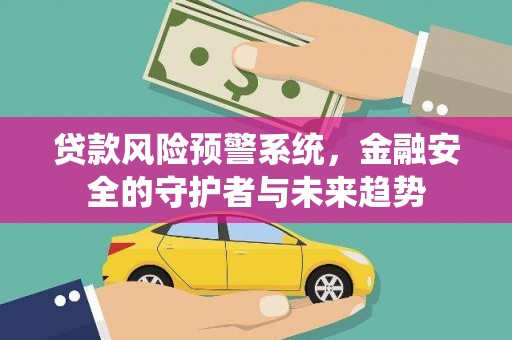 磴口贷款风险预警系统，金融安全的守护者与未来趋势