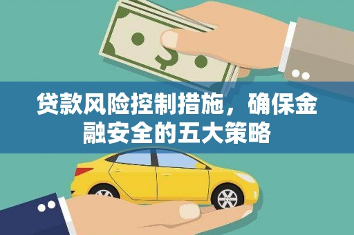 磴口贷款风险控制措施，确保金融安全的五大策略