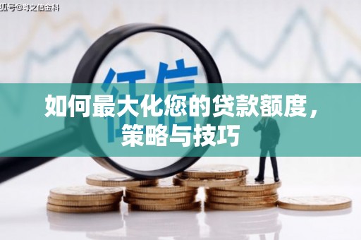 磴口如何最大化您的贷款额度，策略与技巧