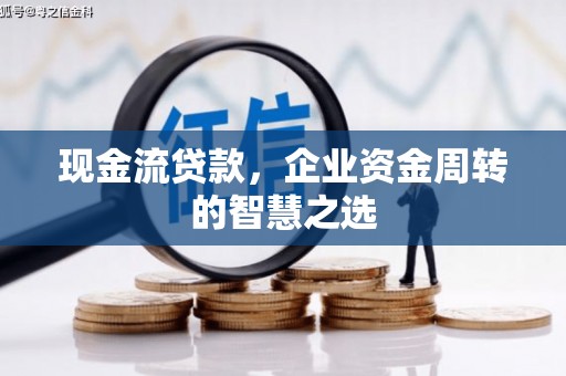 磴口现金流贷款，企业资金周转的智慧之选