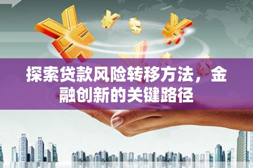 磴口探索贷款风险转移方法，金融创新的关键路径