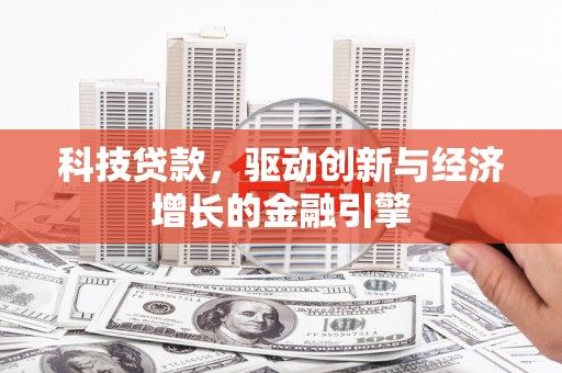 磴口科技贷款，驱动创新与经济增长的金融引擎