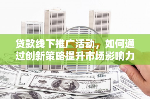 磴口贷款线下推广活动，如何通过创新策略提升市场影响力
