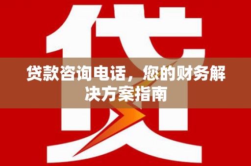磴口贷款咨询电话，您的财务解决方案指南