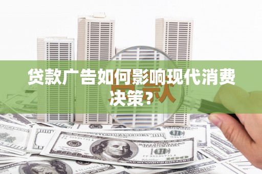 磴口贷款广告如何影响现代消费决策？