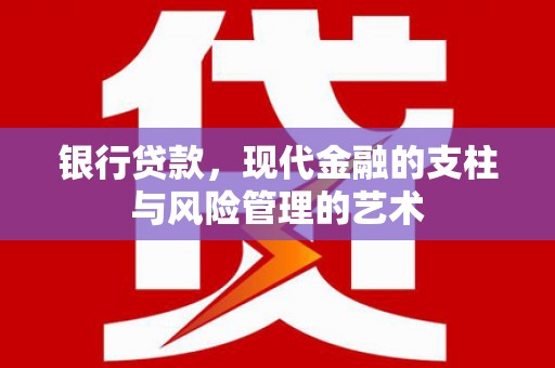 磴口银行贷款，现代金融的支柱与风险管理的艺术