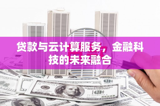 磴口贷款与云计算服务，金融科技的未来融合