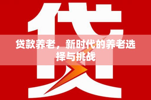 磴口贷款养老，新时代的养老选择与挑战