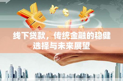 磴口线下贷款，传统金融的稳健选择与未来展望