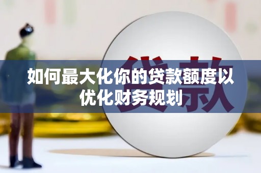 磴口如何最大化你的贷款额度以优化财务规划