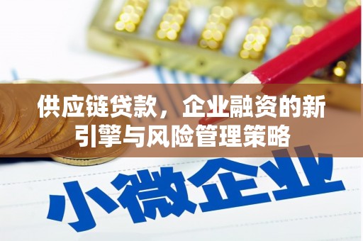 磴口供应链贷款，企业融资的新引擎与风险管理策略