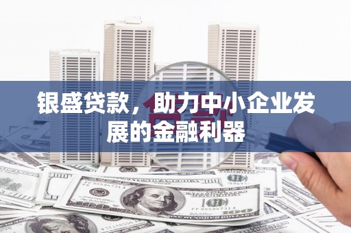 磴口银盛贷款，助力中小企业发展的金融利器