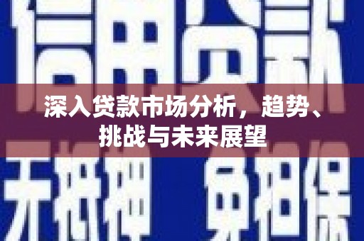 磴口深入贷款市场分析，趋势、挑战与未来展望