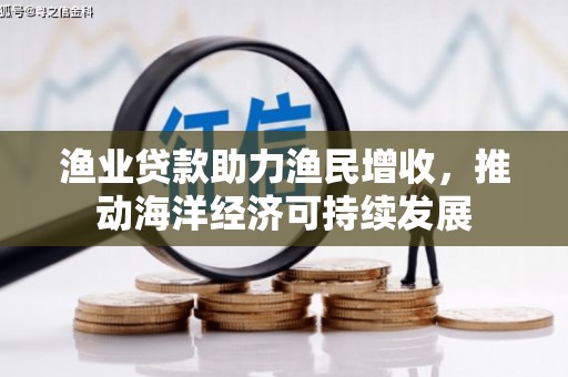 磴口渔业贷款助力渔民增收，推动海洋经济可持续发展
