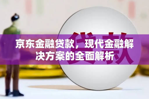 磴口京东金融贷款，现代金融解决方案的全面解析