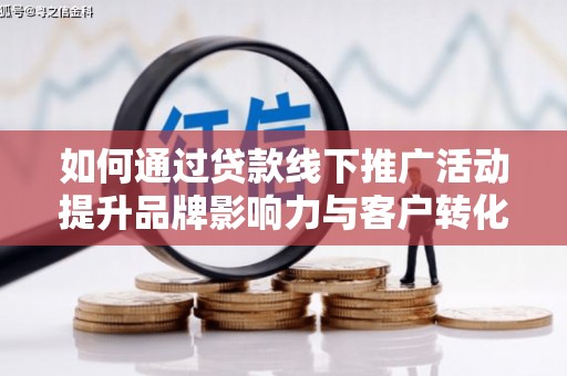 磴口如何通过贷款线下推广活动提升品牌影响力与客户转化率