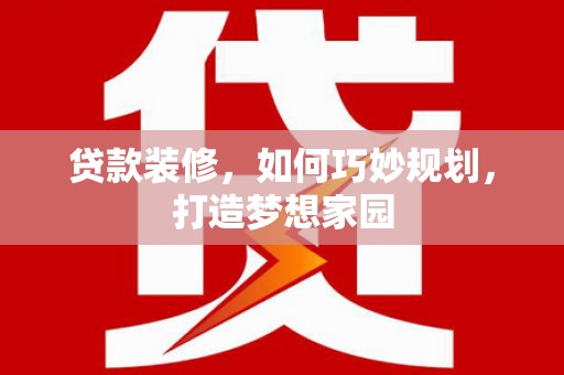 磴口贷款装修，如何巧妙规划，打造梦想家园