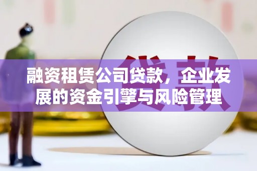 磴口融资租赁公司贷款，企业发展的资金引擎与风险管理