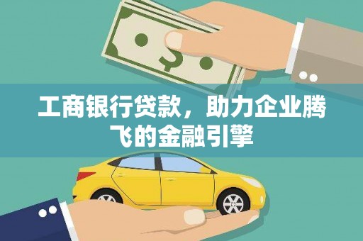磴口工商银行贷款，助力企业腾飞的金融引擎