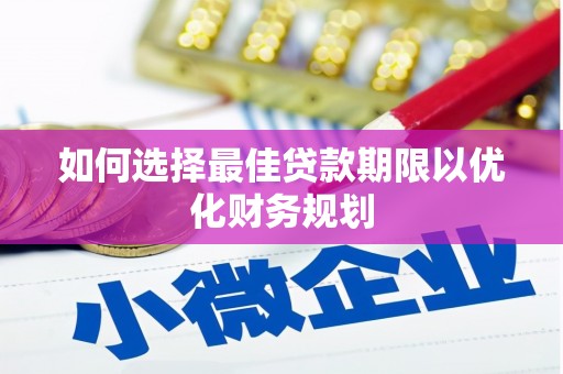 磴口如何选择最佳贷款期限以优化财务规划