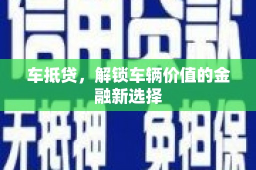 磴口车抵贷，解锁车辆价值的金融新选择