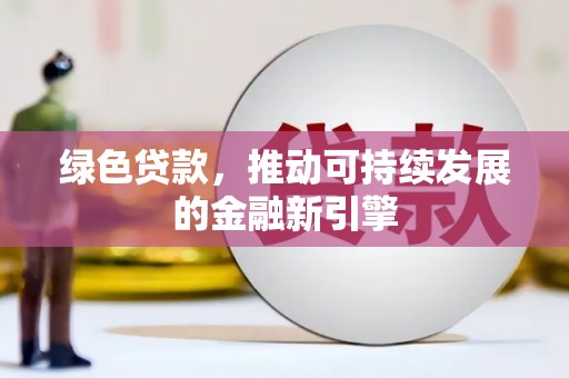 磴口绿色贷款，推动可持续发展的金融新引擎