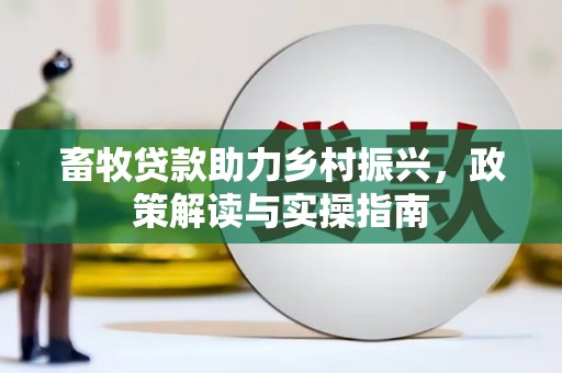 磴口畜牧贷款助力乡村振兴，政策解读与实操指南