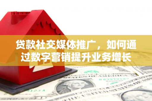 磴口贷款社交媒体推广，如何通过数字营销提升业务增长