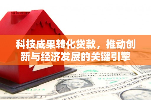 磴口科技成果转化贷款，推动创新与经济发展的关键引擎