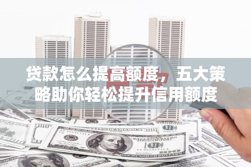 磴口贷款怎么提高额度，五大策略助你轻松提升信用额度