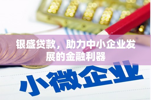 磴口银盛贷款，助力中小企业发展的金融利器